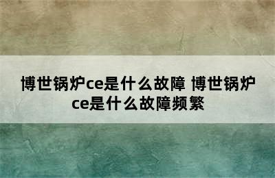 博世锅炉ce是什么故障 博世锅炉ce是什么故障频繁